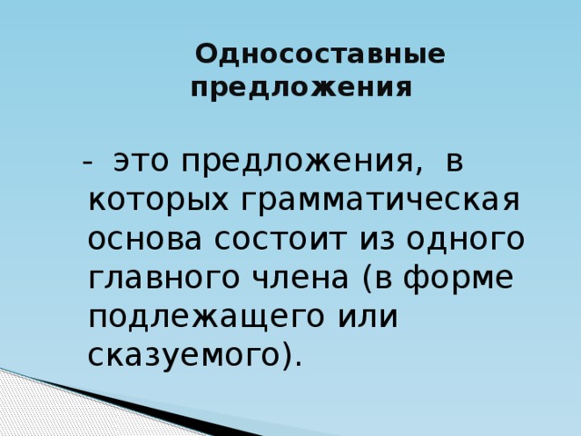 Односоставные предложения  - это предложения, в которых грамматическая основа состоит из одного главного члена (в форме подлежащего или сказуемого).