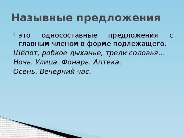 Назывные предложения это односоставные предложения с главным членом в форме подлежащего. Шёпот, робкое дыханье, трели соловья… Ночь. Улица. Фонарь. Аптека. Осень. Вечерний час.