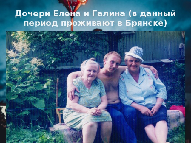 Дочери Елена и Галина (в данный период проживают в Брянске)