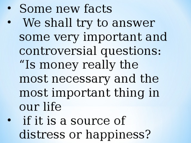 Some new facts  We shall try to answer some very important and controversial questions: “Is money really the most necessary and the most important thing in our life  if it is a source of distress or happiness?