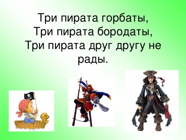 Три пирата горбаты,  Три пирата бородаты,  Три пирата друг другу не рады.