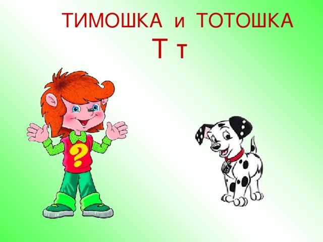 ТИМОШКА и ТОТОШКА  Т т