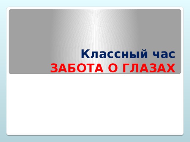 Классный час  ЗАБОТА О ГЛАЗАХ