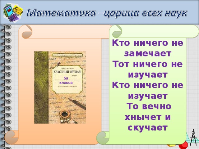 Кто ничего не замечает Тот ничего не изучает Кто ничего не изучает  То вечно хнычет и скучает 5а класса