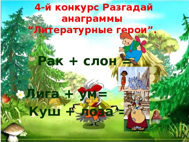 4-й конкурс Разгадай анаграммы “ Литературные герои”.     Рак + слон =            Лига + ум=          Куш + лоза =   