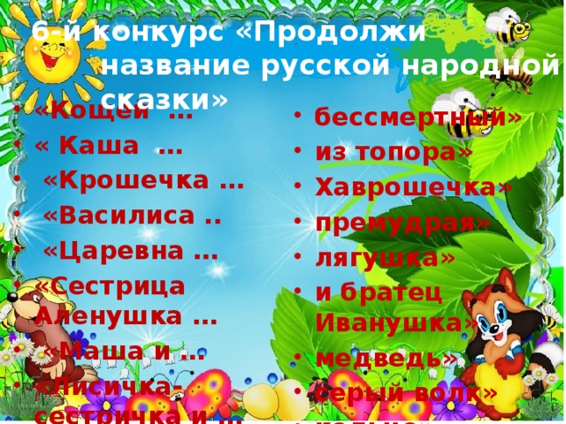 6-й конкурс «Продолжи название русской народной сказки» «Кощей … « Каша …  «Крошечка …  «Василиса ..  «Царевна … «Сестрица Аленушка …  «Маша и … «Лисичка-сестричка и … «Волшебное …