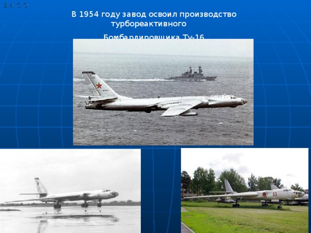 В 1954 году завод освоил производство турбореактивного Бомбардировщика Ту-16