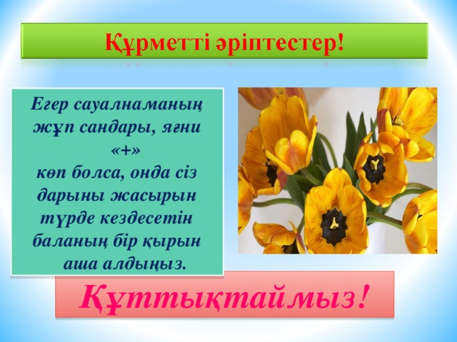 Егер сауалнаманың жұп сандары, яғни «+» көп болса, онда сіз дарыны жасырын түрде кездесетін баланың бір қырын аша алдыңыз. Құттықтаймыз!