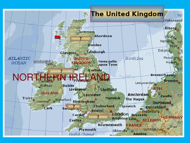 The United Kingdom ? ? NORTHERN IRELAND Wales ? ?