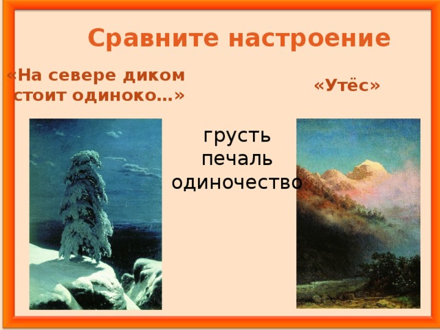 Сравните настроение «На севере диком  стоит одиноко…» «Утёс» грусть печаль одиночество