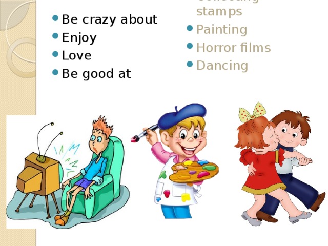 Be crazy about Enjoy Love Be good at Collecting stamps Painting Horror films Dancing