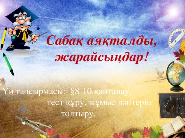 Сабақ аяқталды, жарайсыңдар! Үй тапсырмасы: §8-10 қайталау, тест құру, жұмыс дәптерін толтыру.