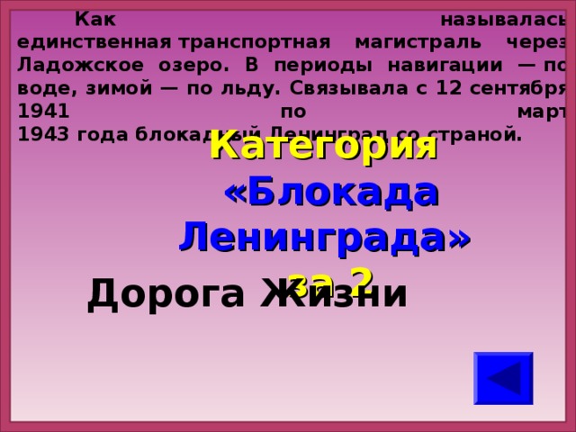 Как называлась единственная транспортная магистраль через Ладожское озеро. В периоды навигации — по воде, зимой — по льду. Связывала с 12 сентября 1941 по март 1943 года блокадный Ленинград со страной. Категория  «Блокада Ленинграда» за 2 Дорога Жизни