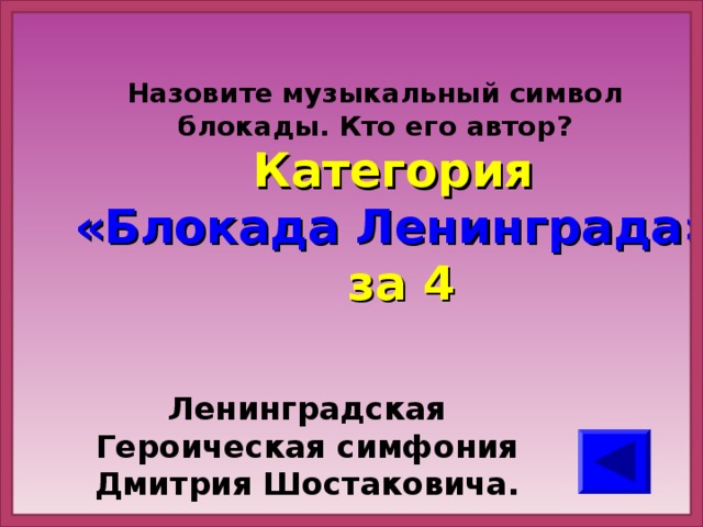 Назовите музыкальный символ блокады. Кто его автор? Категория  «Блокада Ленинграда» за 4 Ленинградская Героическая симфония Дмитрия Шостаковича.