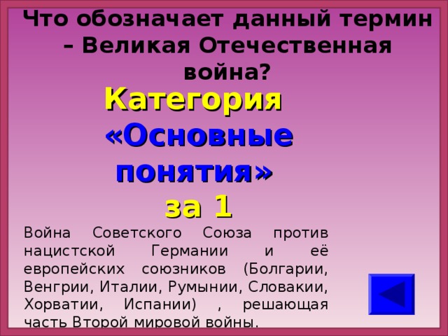 Что обозначает данный термин – Великая Отечественная война? Категория  «Основные понятия» за 1 Война Советского Союза против нацистской Германии и её европейских союзников (Болгарии, Венгрии, Италии, Румынии, Словакии, Хорватии, Испании) , решающая часть Второй мировой войны.