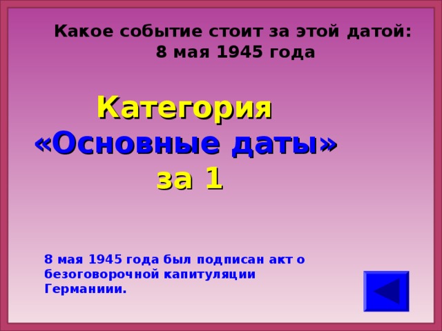 Какое событие стоит за этой датой:  8 мая 1945 года Категория  «Основные даты» за 1 8 мая 1945 года был подписан акт о безоговорочной капитуляции Германиии.