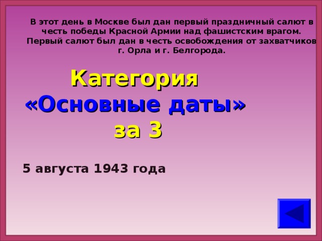 В этот день в Москве был дан первый праздничный салют в честь победы Красной Армии над фашистским врагом. Первый салют был дан в честь освобождения от захватчиков г. Орла и г. Белгорода.    Категория  «Основные даты» за 3 5 августа 1943 года