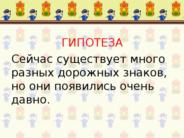 ГИПОТЕЗА Сейчас существует много разных дорожных знаков, но они появились очень давно.