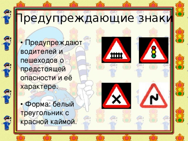 Предупреждающие знаки • Предупреждают водителей и пешеходов о предстоящей опасности и её характере. • Форма: белый треугольник с красной каймой.