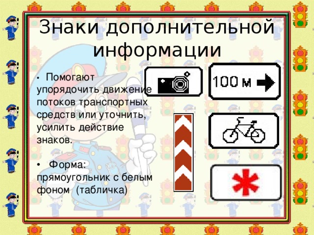 Знаки дополнительной информации • Помогают упорядочить движение потоков транспортных средств или уточнить, усилить действие знаков. • Форма: прямоугольник с белым фоном (табличка)