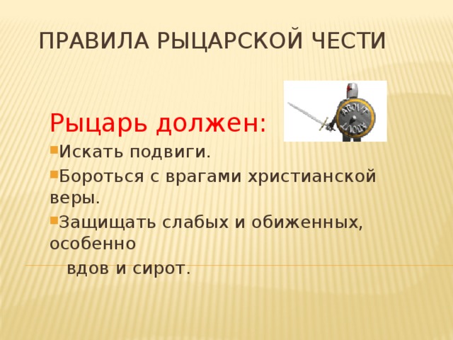 Правила рыцарской чести Рыцарь должен: Искать подвиги. Бороться с врагами христианской веры. Защищать слабых и обиженных, особенно  вдов и сирот.