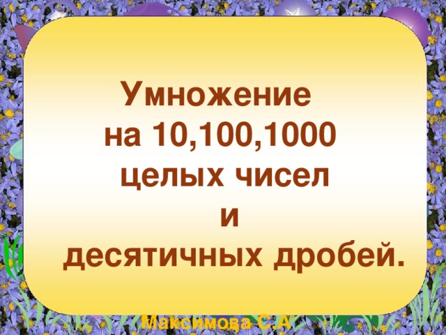Умножение на 10,100,1000 целых чисел  и  десятичных дробей.  Максимова С.А