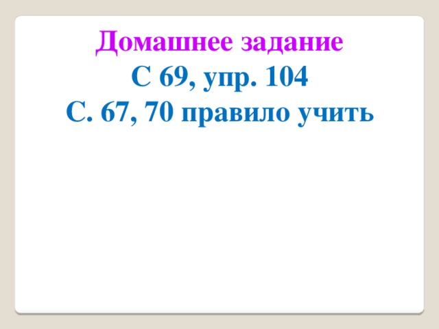 Домашнее задание С 69, упр. 104 С. 67, 70 правило учить