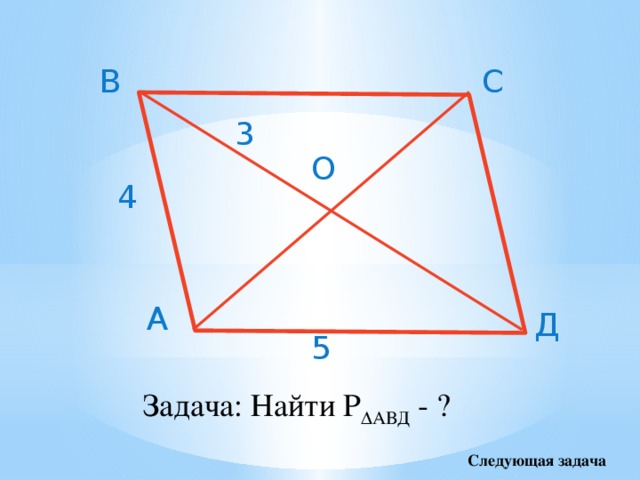 В С 3 О 4 А Д 5 Задача: Найти Р ∆АВД - ? Следующая задача