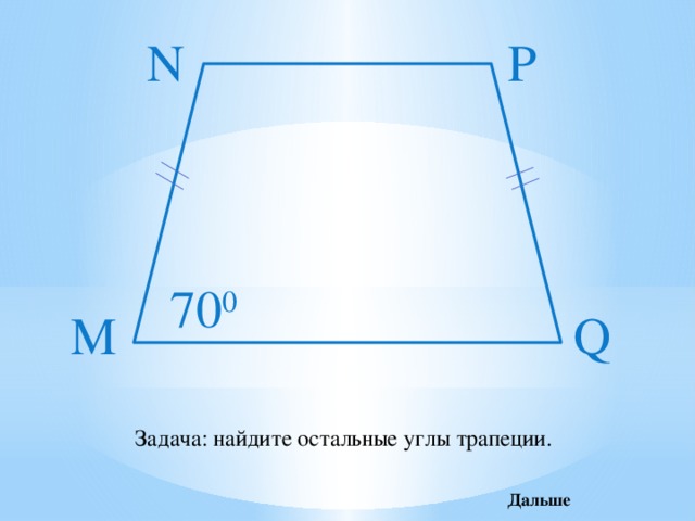 P N 70 0 M Q Задача: найдите остальные углы трапеции. Дальше