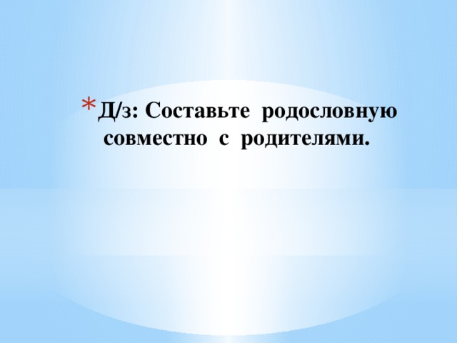 Д/з: Составьте родословную совместно с родителями.