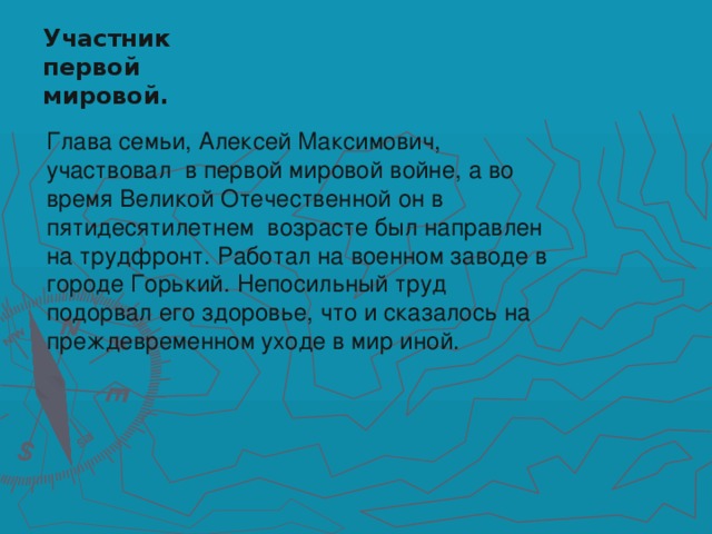 Участник первой мировой. Глава семьи, Алексей Максимович, участвовал в первой мировой войне, а во время Великой Отечественной он в пятидесятилетнем возрасте был направлен на трудфронт. Работал на военном заводе в городе Горький. Непосильный труд подорвал его здоровье, что и сказалось на преждевременном уходе в мир иной.