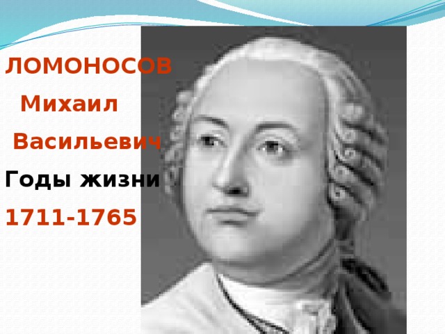 ЛОМОНОСОВ  Михаил  Васильевич Годы жизни 1711-1765
