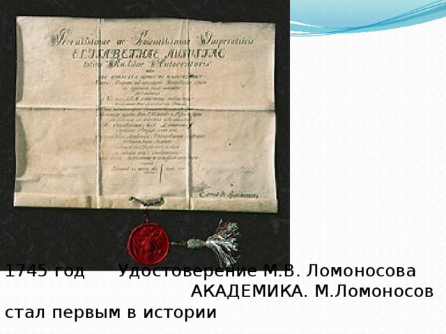 1745 год Удостоверение М.В. Ломоносова АКАДЕМИКА. М.Ломоносов стал первым в истории России русским академиком.