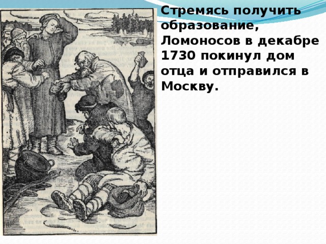 Стремясь получить образование, Ломоносов в декабре 1730 покинул дом отца и отправился в Москву.