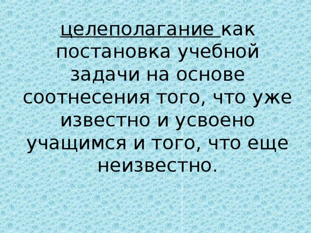 целеполагание как постановка учебной задачи на основе соотнесения того, что уже известно и усвоено учащимся и того, что еще неизвестно.