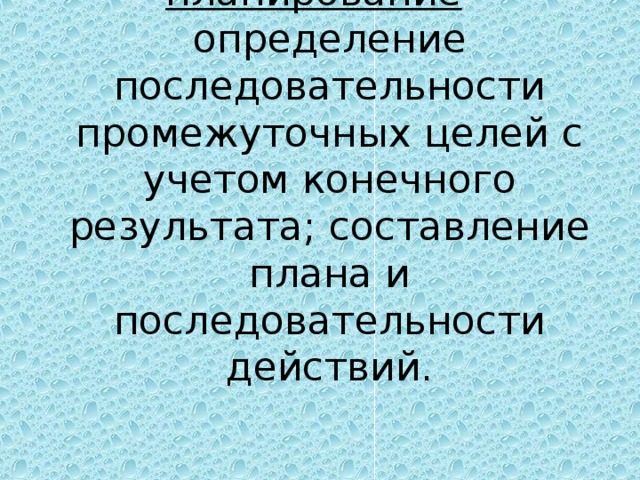 планирование – определение последовательности промежуточных целей с учетом конечного результата; составление плана и последовательности действий.