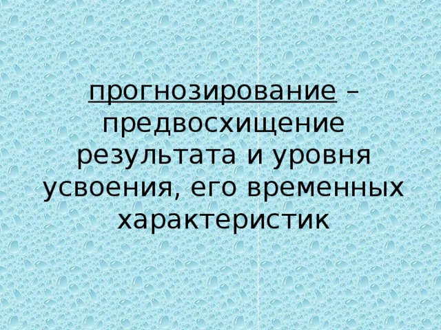 прогнозирование – предвосхищение результата и уровня усвоения, его временных характеристик