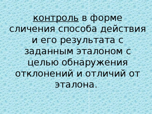 контроль в форме сличения способа действия и его результата с заданным эталоном с целью обнаружения отклонений и отличий от эталона.