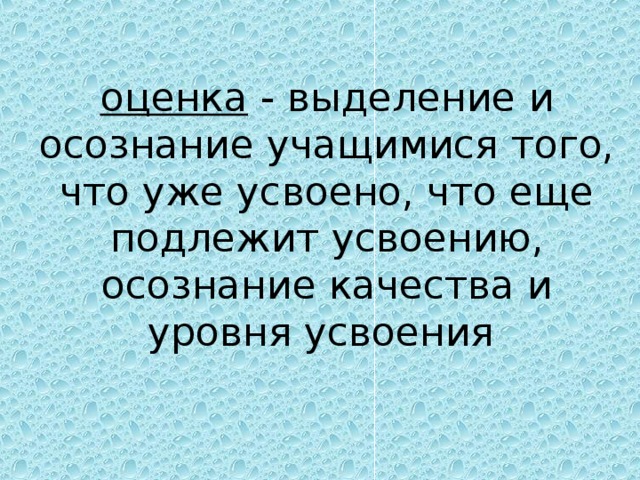 оценка - выделение и осознание учащимися того, что уже усвоено, что еще подлежит усвоению, осознание качества и уровня усвоения