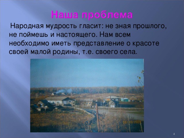 Народная мудрость гласит: не зная прошлого, не поймешь и настоящего. Нам всем необходимо иметь представление о красоте своей малой родины, т.е. своего села.