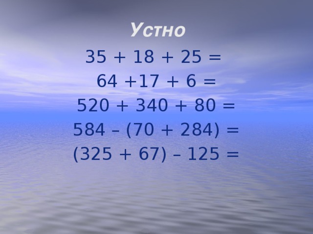 Устно 35 + 18 + 25 = 64 +17 + 6 = 520 + 340 + 80 = 584 – (70 + 284) = (325 + 67) – 125 =