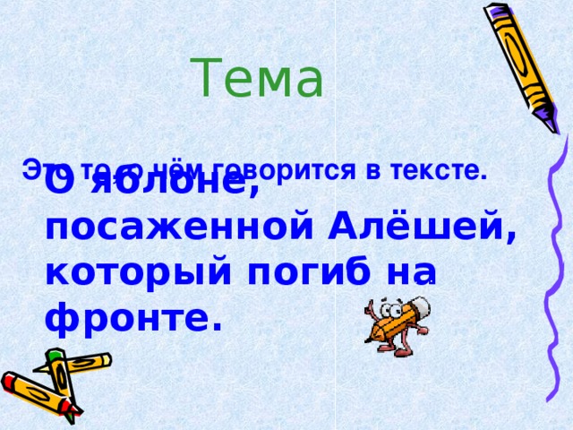 Тема Это то , о чём говорится в тексте.  О яблоне , посаженной Алёшей , который погиб на фронте.