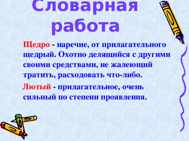 Словарная работа  Щедро - наречие , от прилагательного щедрый. Охотно делящийся с другими своими средствами , не жалеющий тратить , расходовать что-либо.  Лютый - прилагательное, очень сильный по степени проявления.