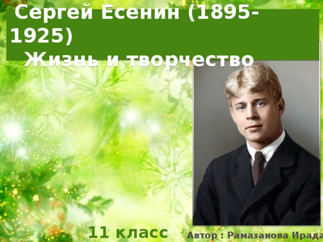 Сергей Есенин (1895-1925)  Жизнь и творчество  11 класс Автор : Рамазанова Ирада