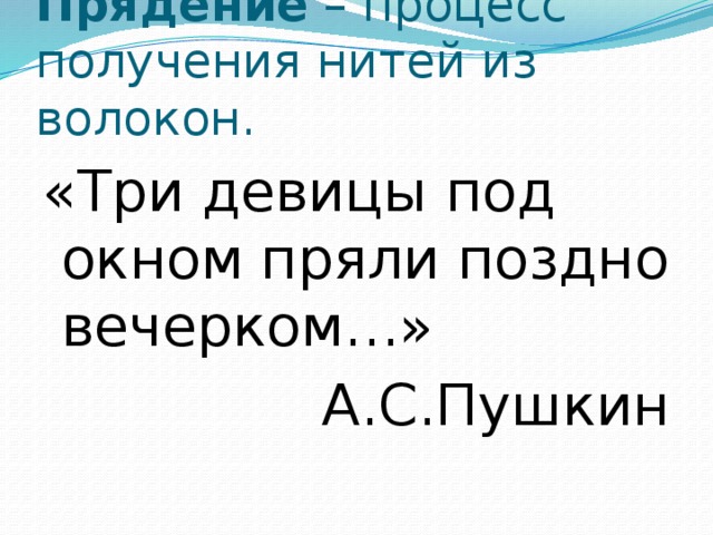 Прядение – процесс получения нитей из волокон. «Три девицы под окном пряли поздно вечерком…» А.С.Пушкин