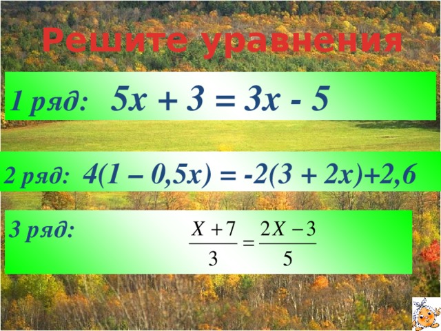 Решите уравнения 1 ряд: 5x + 3 = 3x - 5 2 ряд: 4(1 – 0,5x) = -2(3 + 2x)+2,6 3 ряд: