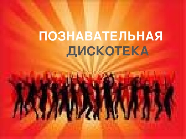 ПОЗНАВАТЕЛЬНАЯ ДИСКОТЕКА