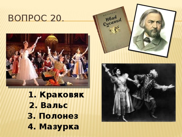 Вопрос 20. 1. Краковяк   2. Вальс 3. Полонез 4. Мазурка