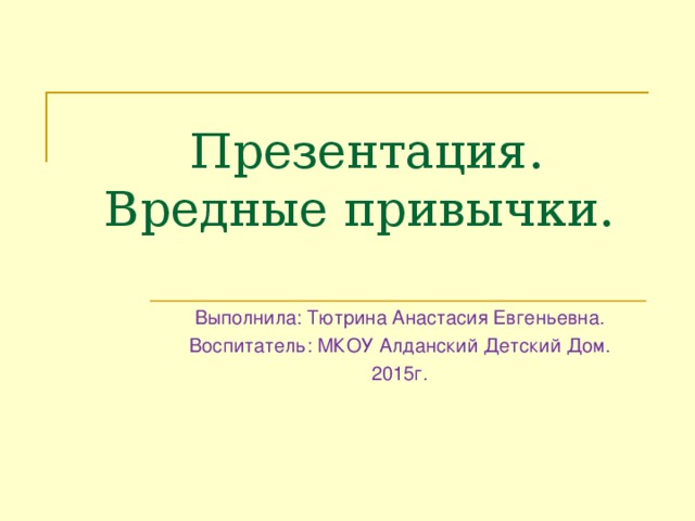 Презентация.  Вредные привычки.   Выполнила: Тютрина Анастасия Евгеньевна. Воспитатель: МКОУ Алданский Детский Дом. 2015г.