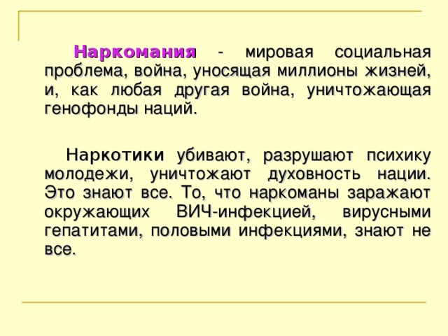 Наркомания - мировая социальная проблема, война, уносящая миллионы жизней, и, как любая другая война, уничтожающая генофонды наций.  Наркотики убивают, разрушают психику молодежи, уничтожают духовность нации. Это знают все. То, что наркоманы заражают окружающих ВИЧ-инфекцией, вирусными гепатитами, половыми инфекциями, знают не все.